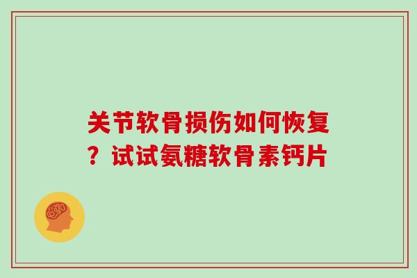 关节软骨损伤如何恢复？试试氨糖软骨素钙片