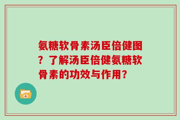 氨糖软骨素汤臣倍健图?了解汤臣倍健氨糖软骨素的功效与作用? 氨糖软骨素汤臣倍健图?了解汤臣倍健氨糖软骨素的功效与作用?