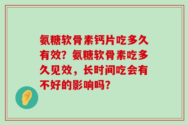 氨糖软骨素钙片吃多久有效？氨糖软骨素吃多久见效，长时间吃会有不好的影响吗？