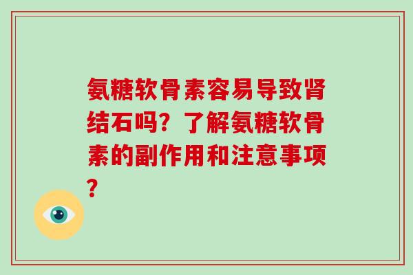 氨糖软骨素容易导致结石吗？了解氨糖软骨素的副作用和注意事项？