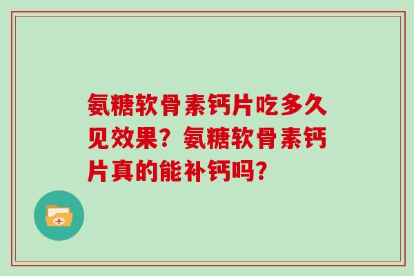 氨糖软骨素钙片吃多久见效果?氨糖软骨素钙片真的能补钙吗? 氨糖软骨素钙片吃多久见效果?氨糖软骨素钙片真的能补钙吗?