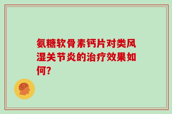 氨糖软骨素钙片对类的效果如何？