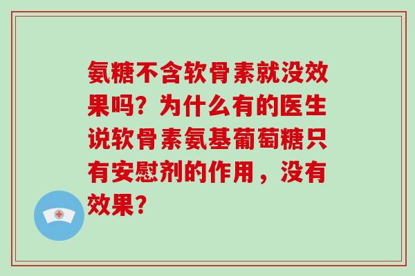氨糖不含软骨素就没效果吗?为什么有的医生说软骨素氨基葡萄糖只有安慰剂的作用,没有效果? 氨糖不含软骨素就没效果吗?为什么有的医生说软骨素氨基葡萄糖只有安慰剂的作用,没有效果?