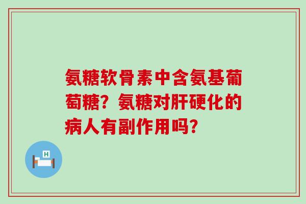氨糖软骨素中含氨基葡萄糖?氨糖对的人有副作用吗? 氨糖软骨素中含氨基葡萄糖?氨糖对的人有副作用吗?