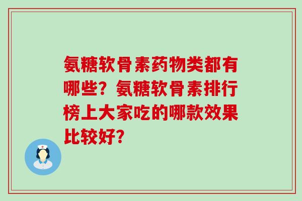 氨糖软骨素类都有哪些？氨糖软骨素排行榜上大家吃的哪款效果比较好？