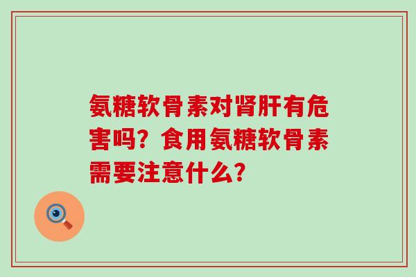 氨糖软骨素对有危害吗?食用氨糖软骨素需要注意什么? 氨糖软骨素对有危害吗?食用氨糖软骨素需要注意什么?