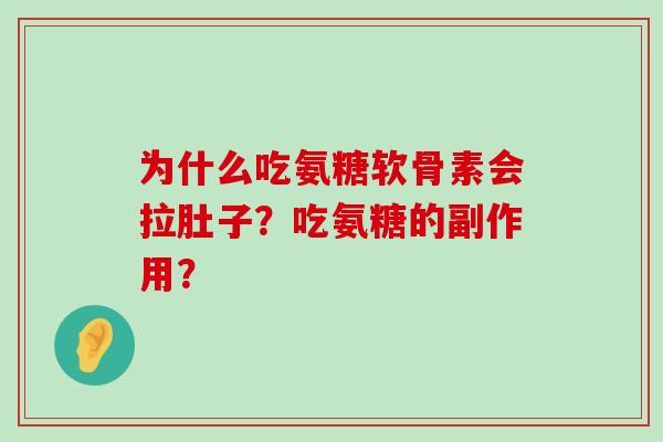 为什么吃氨糖软骨素会拉肚子?吃氨糖的副作用? 为什么吃氨糖软骨素会拉肚子?吃氨糖的副作用?