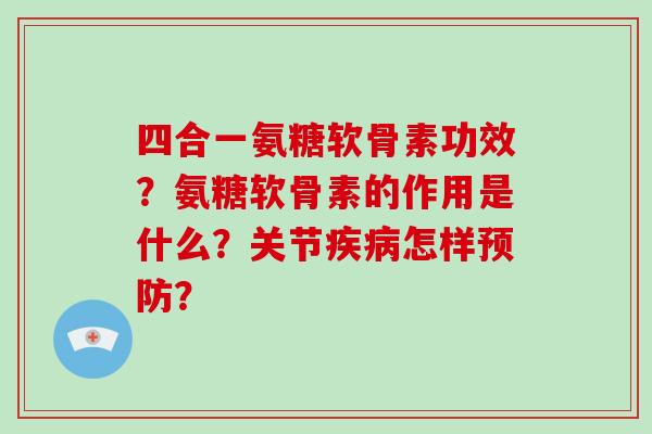 四合一氨糖软骨素功效？氨糖软骨素的作用是什么？关节怎样？