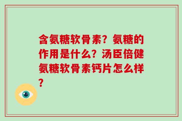 含氨糖软骨素？氨糖的作用是什么？汤臣倍健氨糖软骨素钙片怎么样？