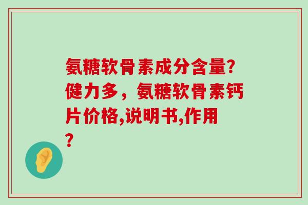 氨糖软骨素成分含量？健力多，氨糖软骨素钙片价格,说明书,作用？