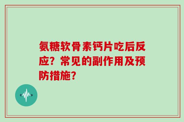 氨糖软骨素钙片吃后反应?常见的副作用及措施? 氨糖软骨素钙片吃后反应?常见的副作用及措施?