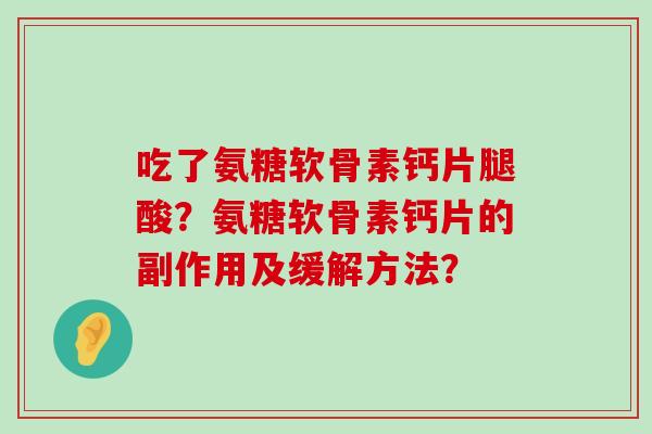吃了氨糖软骨素钙片腿酸？氨糖软骨素钙片的副作用及缓解方法？