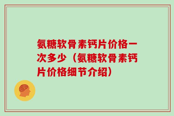 氨糖软骨素钙片价格一次多少（氨糖软骨素钙片价格细节介绍）