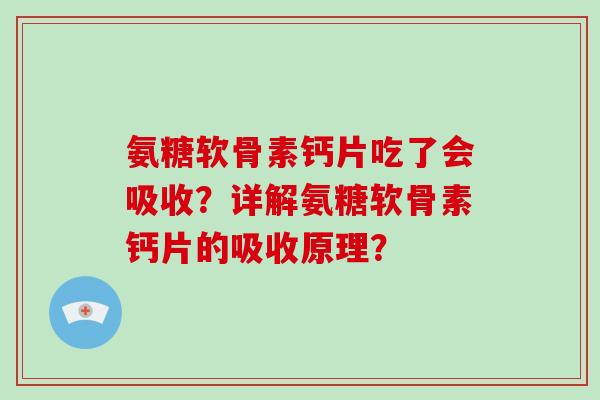 氨糖软骨素钙片吃了会吸收?详解氨糖软骨素钙片的吸收原理? 氨糖软骨素钙片吃了会吸收?详解氨糖软骨素钙片的吸收原理?