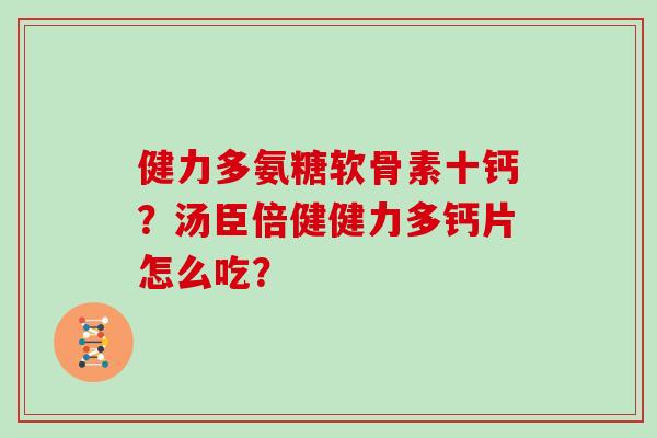 健力多氨糖软骨素十钙？汤臣倍健健力多钙片怎么吃？