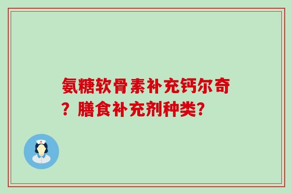 氨糖软骨素补充钙尔奇?膳食补充剂种类? 氨糖软骨素补充钙尔奇?膳食补充剂种类?
