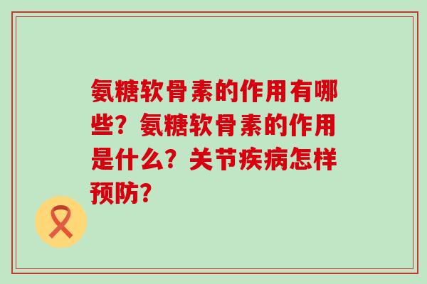氨糖软骨素的作用有哪些?氨糖软骨素的作用是什么?关节怎样? 氨糖软骨素的作用有哪些?氨糖软骨素的作用是什么?关节怎样?