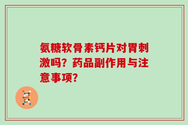 氨糖软骨素钙片对胃刺激吗?药品副作用与注意事项? 氨糖软骨素钙片对胃刺激吗?药品副作用与注意事项?