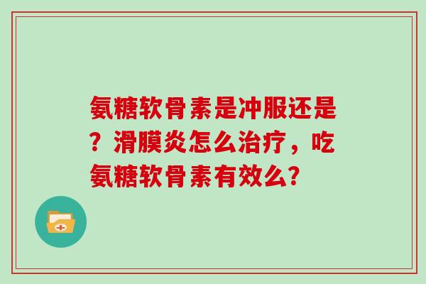 氨糖软骨素是冲服还是？怎么，吃氨糖软骨素有效么？