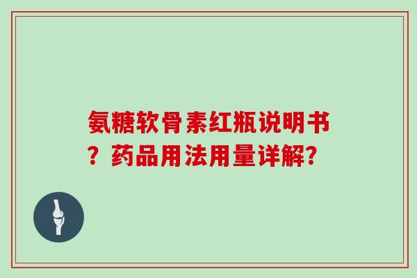 氨糖软骨素红瓶说明书?药品用法用量详解? 氨糖软骨素红瓶说明书?药品用法用量详解?