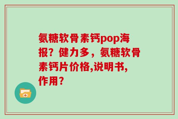 氨糖软骨素钙pop海报?健力多,氨糖软骨素钙片价格,说明书,作用? 氨糖软骨素钙pop海报?健力多,氨糖软骨素钙片价格,说明书,作用?