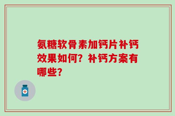 氨糖软骨素加钙片补钙效果如何？补钙方案有哪些？