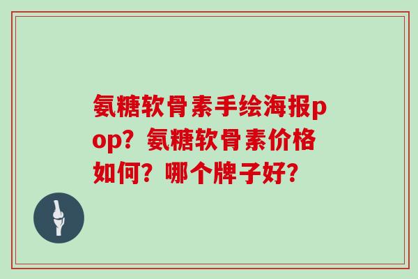 氨糖软骨素手绘海报pop？氨糖软骨素价格如何？哪个牌子好？