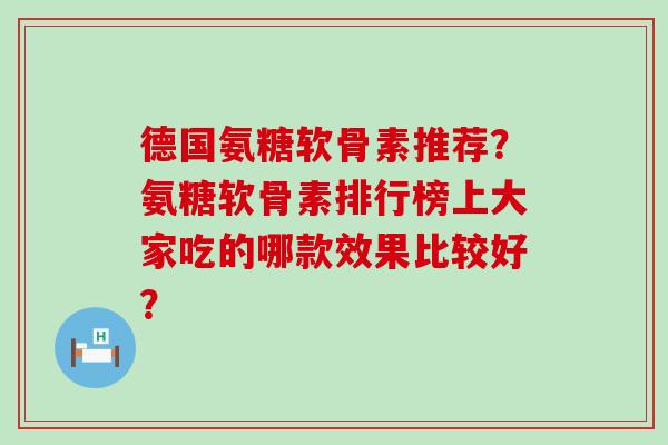德国氨糖软骨素推荐?氨糖软骨素排行榜上大家吃的哪款效果比较好? 德国氨糖软骨素推荐?氨糖软骨素排行榜上大家吃的哪款效果比较好?