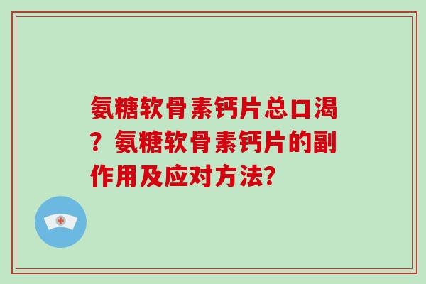 氨糖软骨素钙片总口渴？氨糖软骨素钙片的副作用及应对方法？