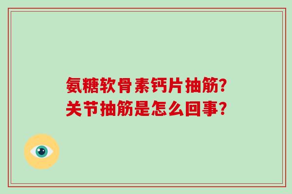 氨糖软骨素钙片抽筋？关节抽筋是怎么回事？