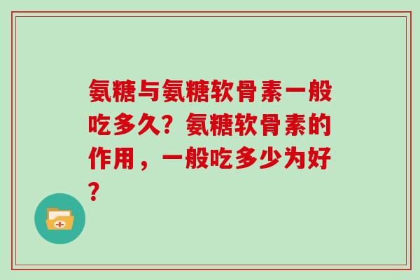 氨糖与氨糖软骨素一般吃多久？氨糖软骨素的作用，一般吃多少为好？