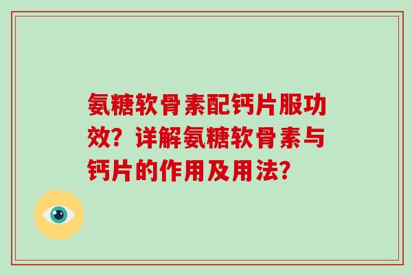 氨糖软骨素配钙片服功效?详解氨糖软骨素与钙片的作用及用法? 氨糖软骨素配钙片服功效?详解氨糖软骨素与钙片的作用及用法?
