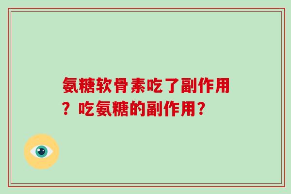氨糖软骨素吃了副作用?吃氨糖的副作用? 氨糖软骨素吃了副作用?吃氨糖的副作用?