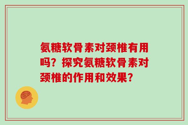 氨糖软骨素对颈椎有用吗？探究氨糖软骨素对颈椎的作用和效果？