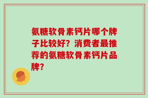 氨糖软骨素钙片哪个牌子比较好？消费者推荐的氨糖软骨素钙片品牌？
