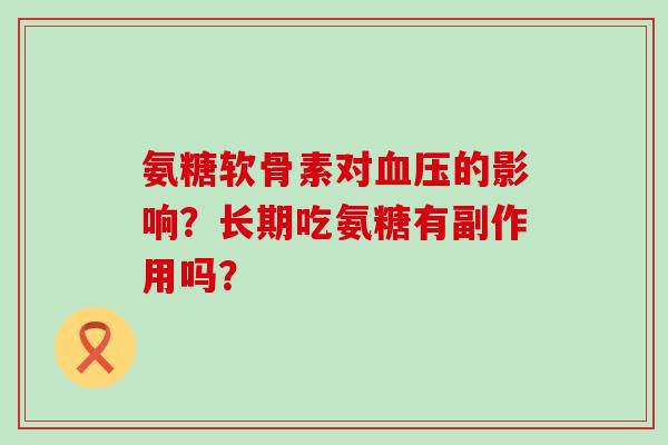 氨糖软骨素对的影响？长期吃氨糖有副作用吗？