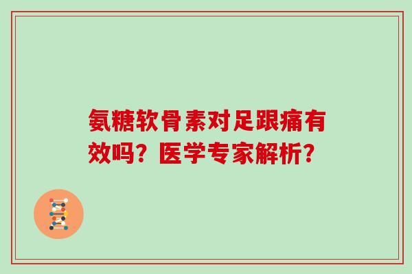 氨糖软骨素对足跟痛有效吗?医学专家解析? 氨糖软骨素对足跟痛有效吗?医学专家解析?