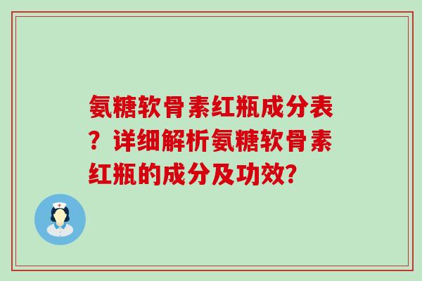 氨糖软骨素红瓶成分表？详细解析氨糖软骨素红瓶的成分及功效？