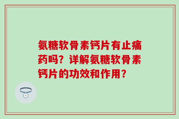 氨糖软骨素钙片有药吗？详解氨糖软骨素钙片的功效和作用？