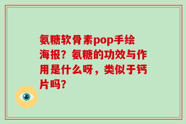 氨糖软骨素pop手绘海报？氨糖的功效与作用是什么呀，类似于钙片吗？