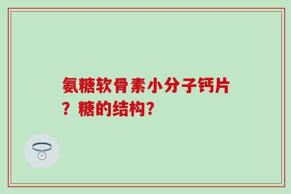 氨糖软骨素小分子钙片？糖的结构？