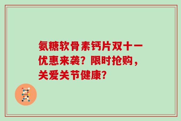 氨糖软骨素钙片双十一优惠来袭？限时抢购，关爱关节健康？