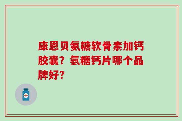 康恩贝氨糖软骨素加钙胶囊？氨糖钙片哪个品牌好？