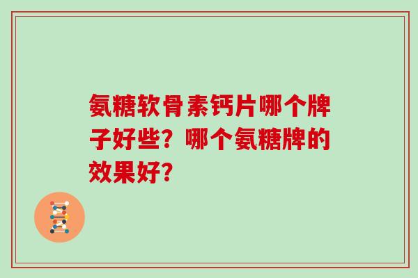 氨糖软骨素钙片哪个牌子好些?哪个氨糖牌的效果好? 氨糖软骨素钙片哪个牌子好些?哪个氨糖牌的效果好?