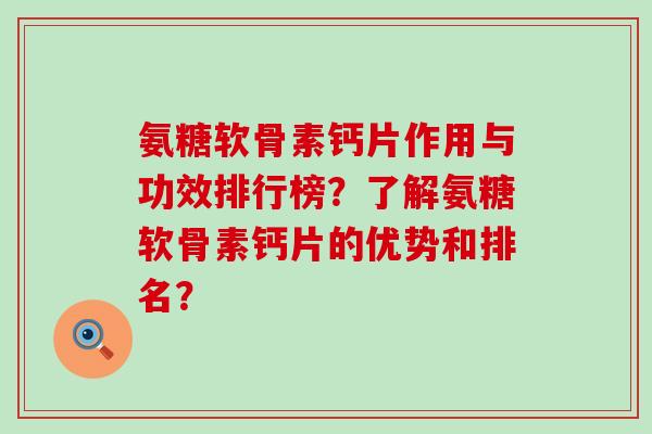 氨糖软骨素钙片作用与功效排行榜?了解氨糖软骨素钙片的优势和排名? 氨糖软骨素钙片作用与功效排行榜?了解氨糖软骨素钙片的优势和排名?