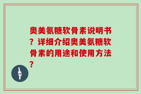 奥美氨糖软骨素说明书？详细介绍奥美氨糖软骨素的用途和使用方法？