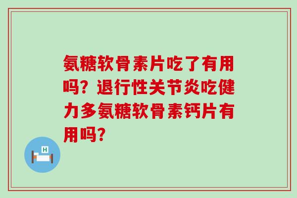 氨糖软骨素片吃了有用吗？吃健力多氨糖软骨素钙片有用吗？