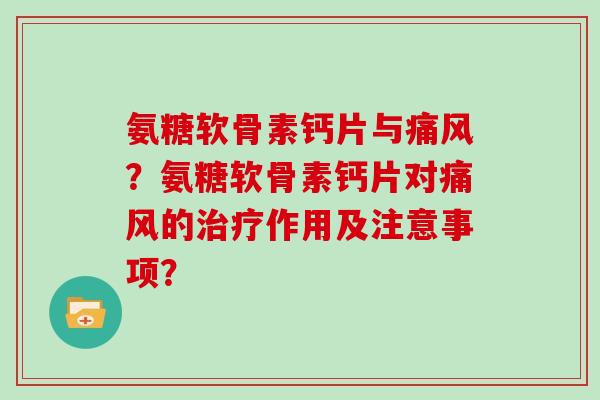 氨糖软骨素钙片与?氨糖软骨素钙片对的作用及注意事项? 氨糖软骨素钙片与?氨糖软骨素钙片对的作用及注意事项?