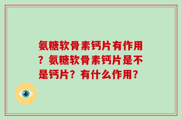 氨糖软骨素钙片有作用？氨糖软骨素钙片是不是钙片？有什么作用？