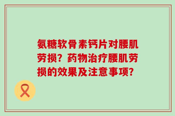氨糖软骨素钙片对腰肌劳损？腰肌劳损的效果及注意事项？